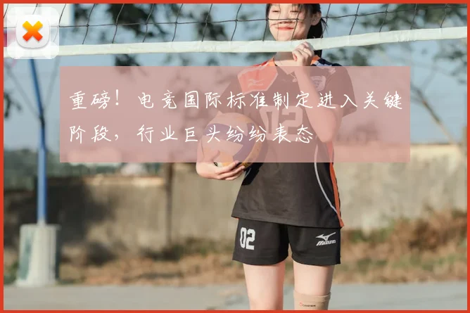 重磅！电竞国际标准制定进入关键阶段，行业巨头纷纷表态
