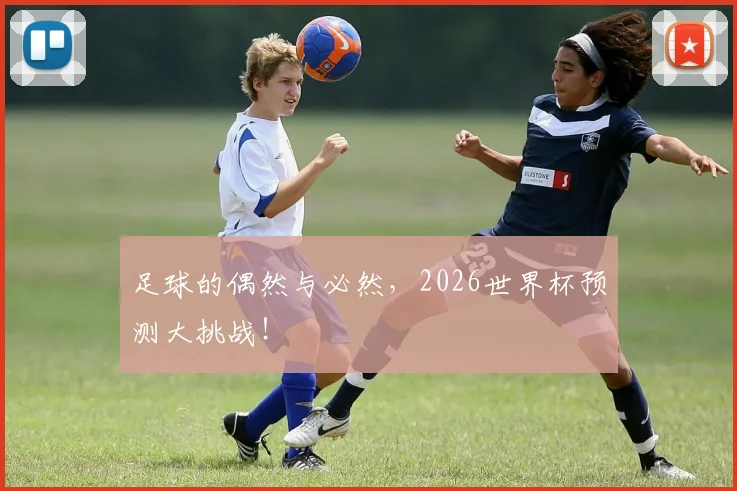 足球的偶然与必然，2026世界杯预测大挑战！