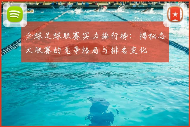 全球足球联赛实力排行榜：揭秘各大联赛的竞争格局与排名变化