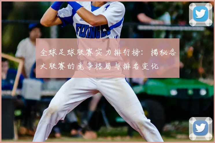 全球足球联赛实力排行榜：揭秘各大联赛的竞争格局与排名变化